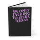 "IM ONLY TALKING TO JESUS TODAY" Hardcover Journal Matte