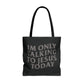 “IM ONLY TALKING TO JESUS TODAY “ TOTE BAG