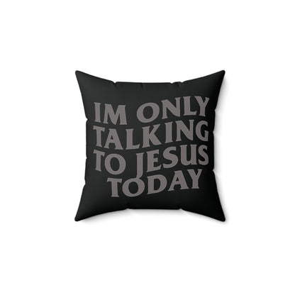 "IM ONLY TALKING TO JESUS TODAY"  PILLOW