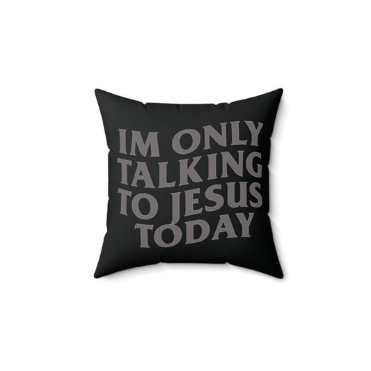 "IM ONLY TALKING TO JESUS TODAY"  PILLOW